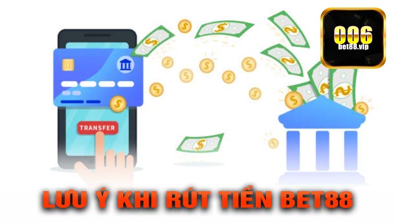 Những lưu ý quan trọng khi thực hiện rút tiền bet88