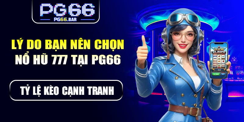 Lý do bạn nên chọn nổ hũ 777 tại PG66