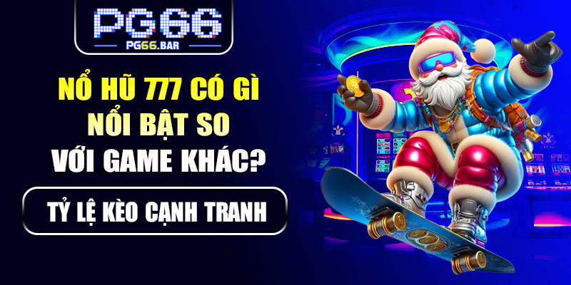 Nổ hũ 777 có gì nổi bật so với game khác?