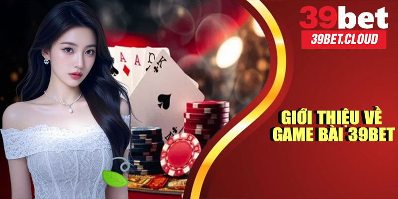 Giới Thiệu Chung Về Game Bài 39BET