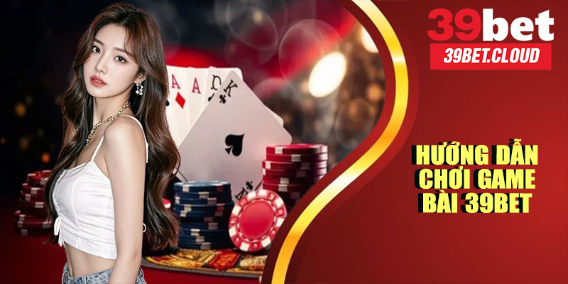 Hướng Dẫn Chơi Game Bài 39BET