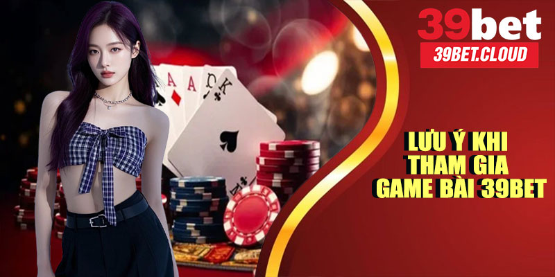 Lưu Ý Khi Tham Gia Game Bài 39BET